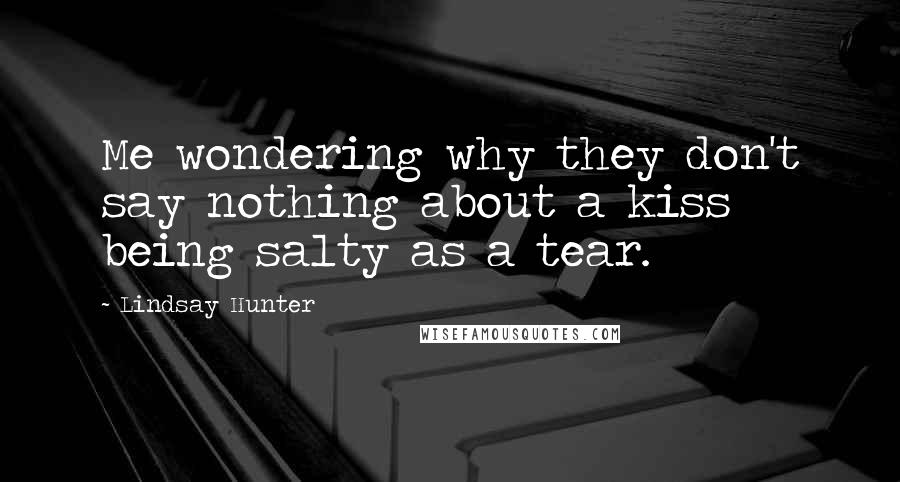 Lindsay Hunter Quotes: Me wondering why they don't say nothing about a kiss being salty as a tear.