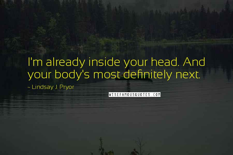 Lindsay J. Pryor Quotes: I'm already inside your head. And your body's most definitely next.
