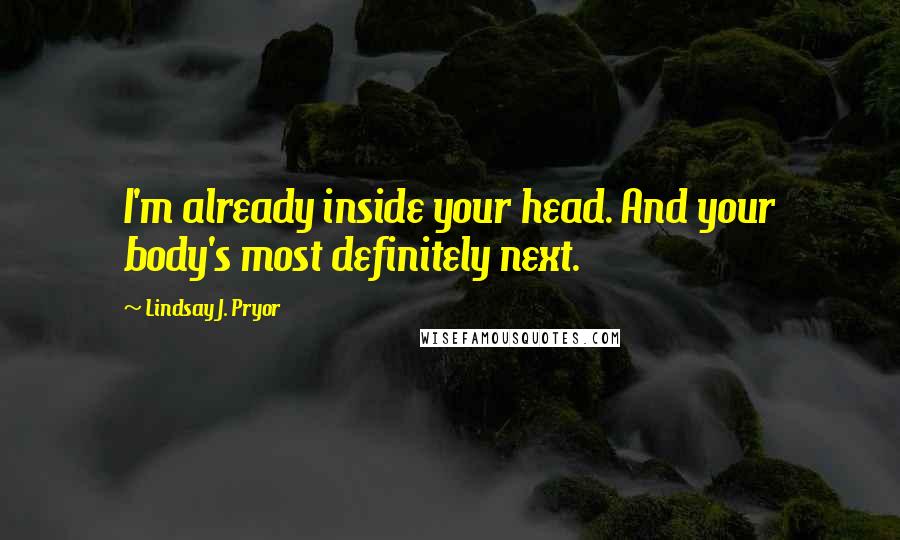 Lindsay J. Pryor Quotes: I'm already inside your head. And your body's most definitely next.