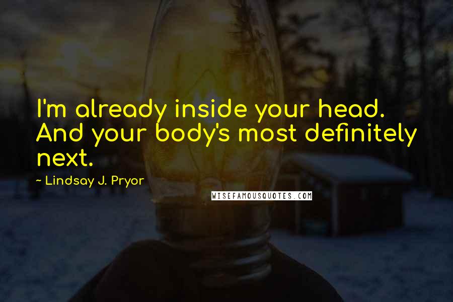 Lindsay J. Pryor Quotes: I'm already inside your head. And your body's most definitely next.
