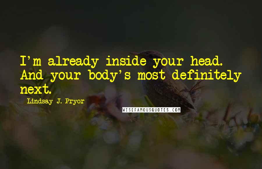 Lindsay J. Pryor Quotes: I'm already inside your head. And your body's most definitely next.