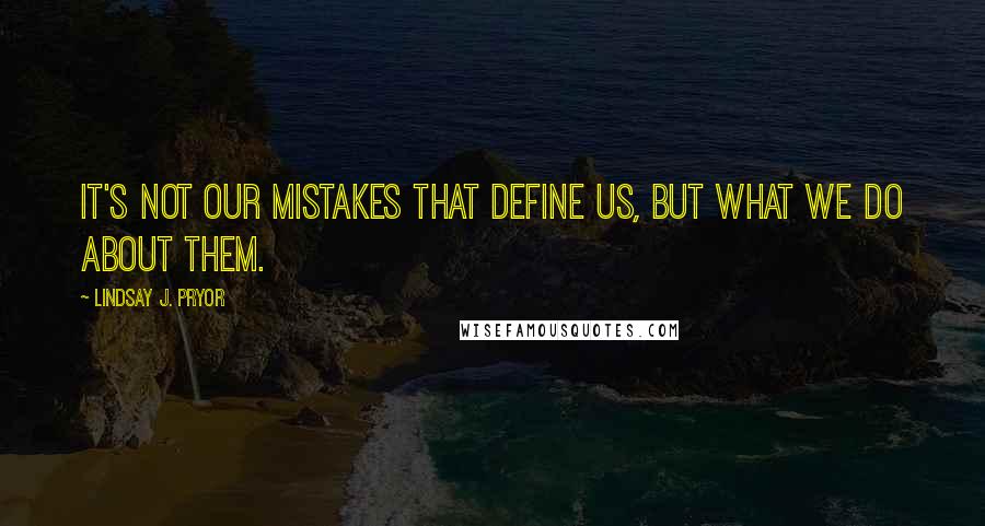 Lindsay J. Pryor Quotes: It's not our mistakes that define us, but what we do about them.