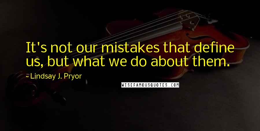 Lindsay J. Pryor Quotes: It's not our mistakes that define us, but what we do about them.