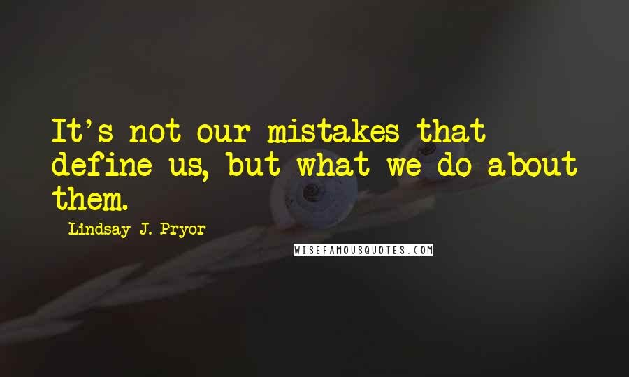 Lindsay J. Pryor Quotes: It's not our mistakes that define us, but what we do about them.