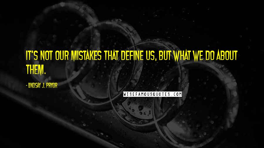 Lindsay J. Pryor Quotes: It's not our mistakes that define us, but what we do about them.