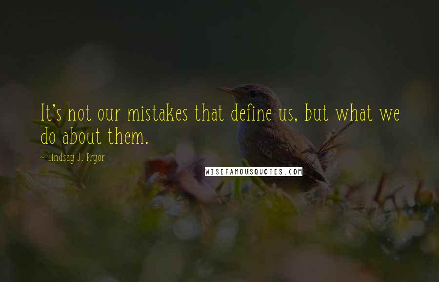 Lindsay J. Pryor Quotes: It's not our mistakes that define us, but what we do about them.