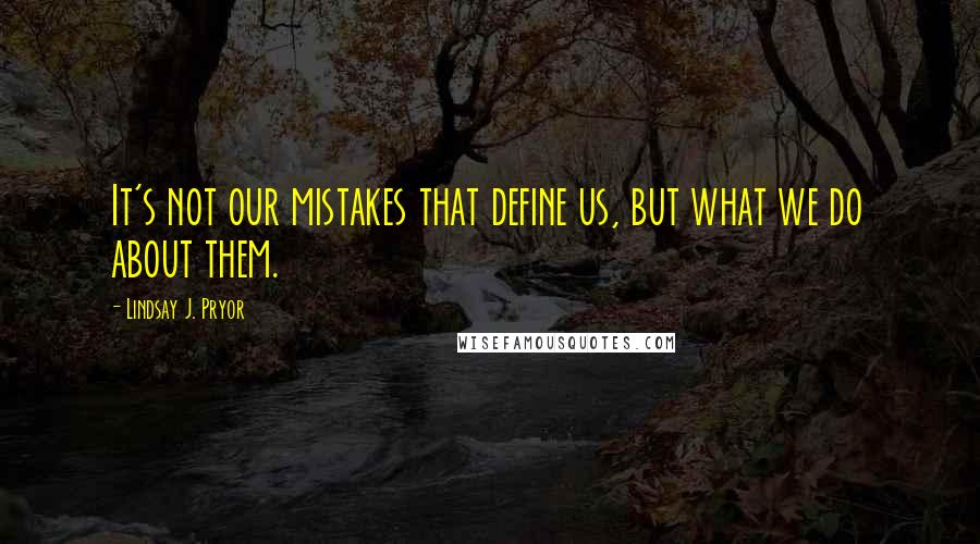 Lindsay J. Pryor Quotes: It's not our mistakes that define us, but what we do about them.