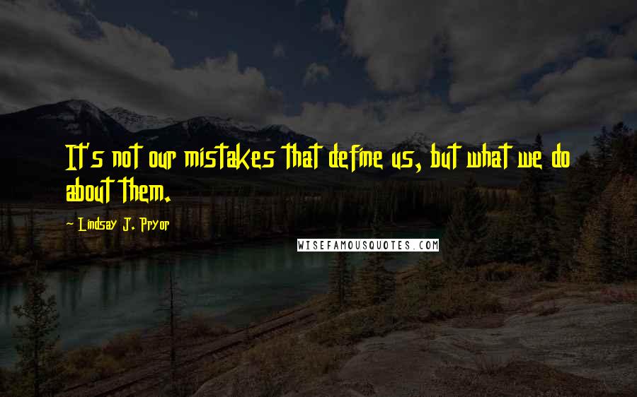 Lindsay J. Pryor Quotes: It's not our mistakes that define us, but what we do about them.