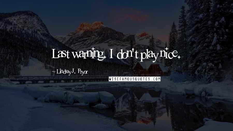 Lindsay J. Pryor Quotes: Last warning. I don't play nice.