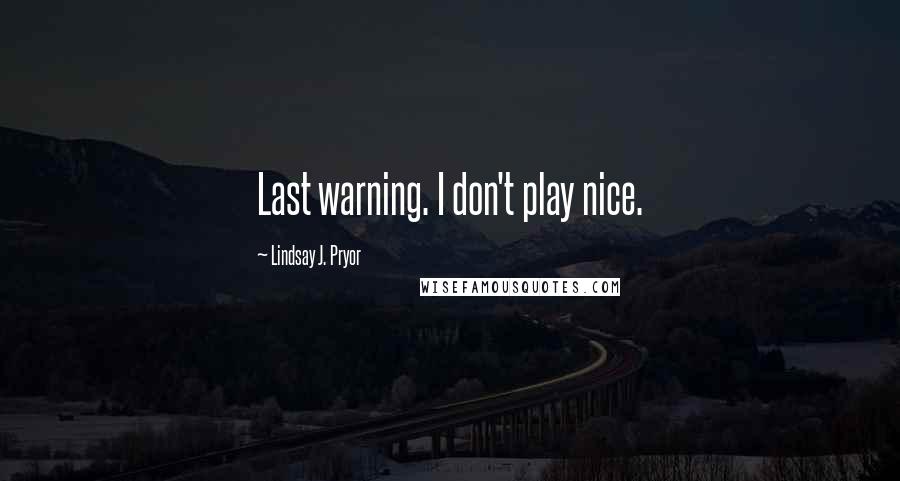Lindsay J. Pryor Quotes: Last warning. I don't play nice.