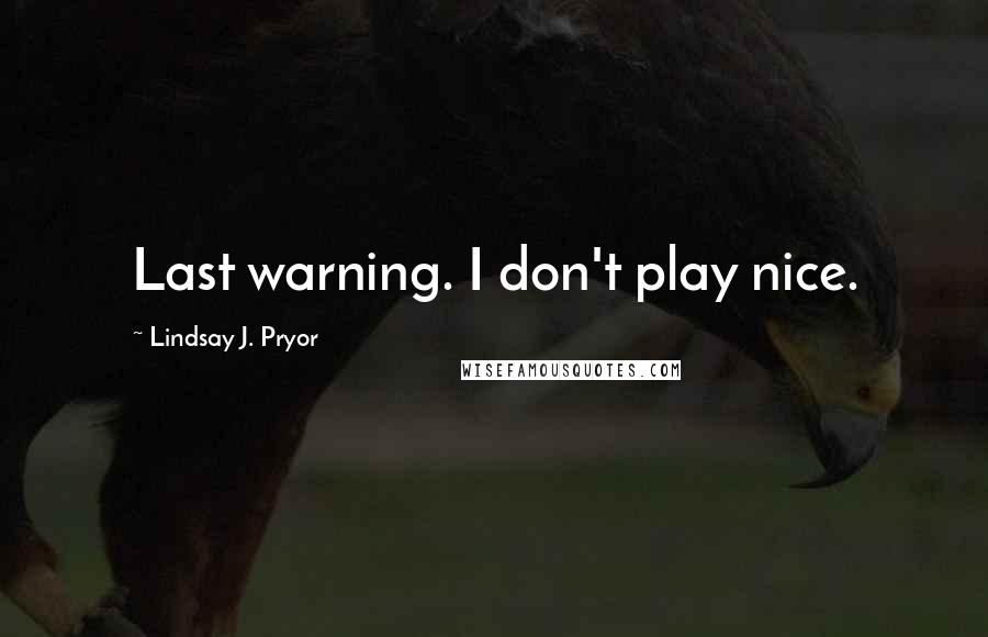 Lindsay J. Pryor Quotes: Last warning. I don't play nice.