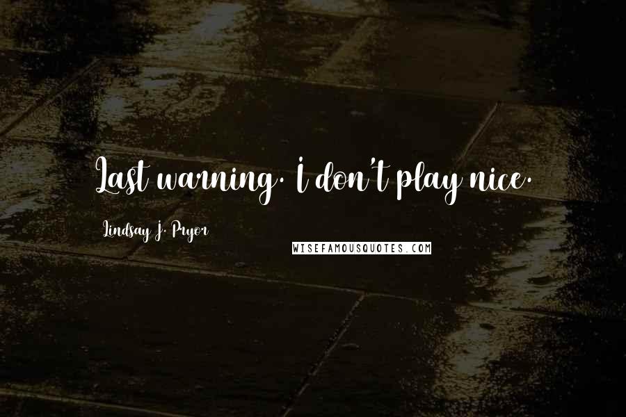 Lindsay J. Pryor Quotes: Last warning. I don't play nice.