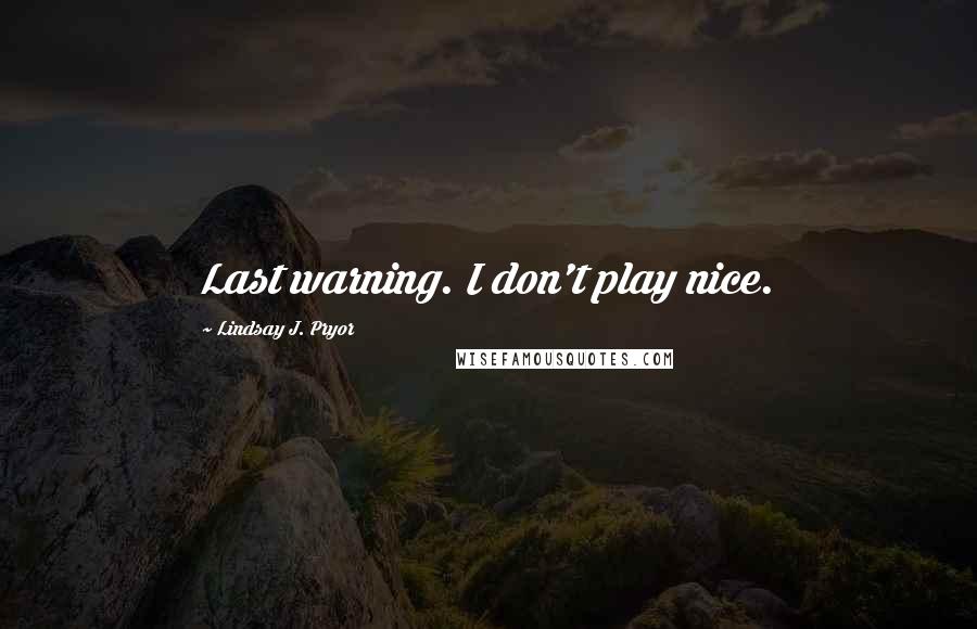 Lindsay J. Pryor Quotes: Last warning. I don't play nice.