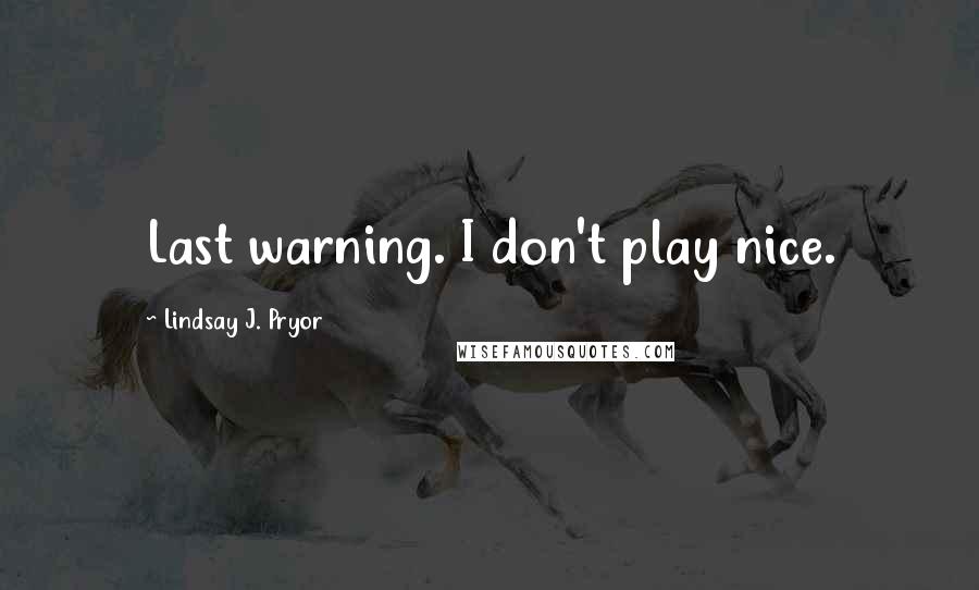 Lindsay J. Pryor Quotes: Last warning. I don't play nice.