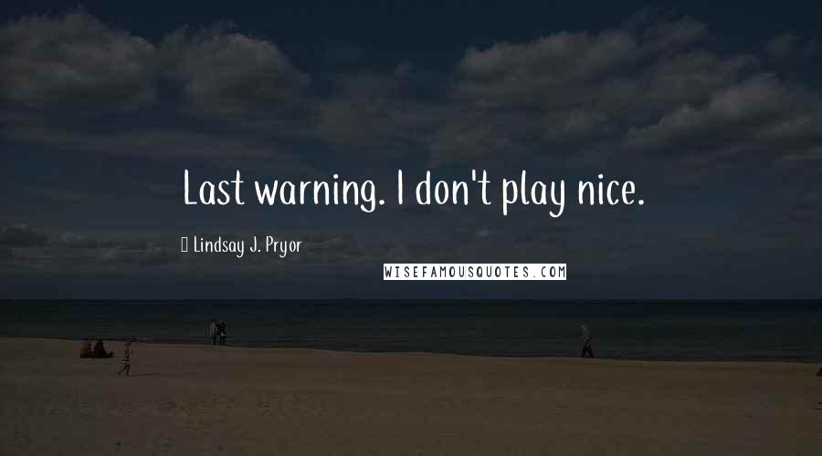 Lindsay J. Pryor Quotes: Last warning. I don't play nice.