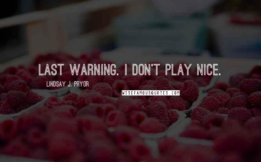 Lindsay J. Pryor Quotes: Last warning. I don't play nice.