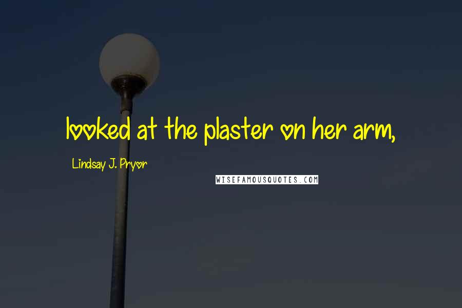 Lindsay J. Pryor Quotes: looked at the plaster on her arm,