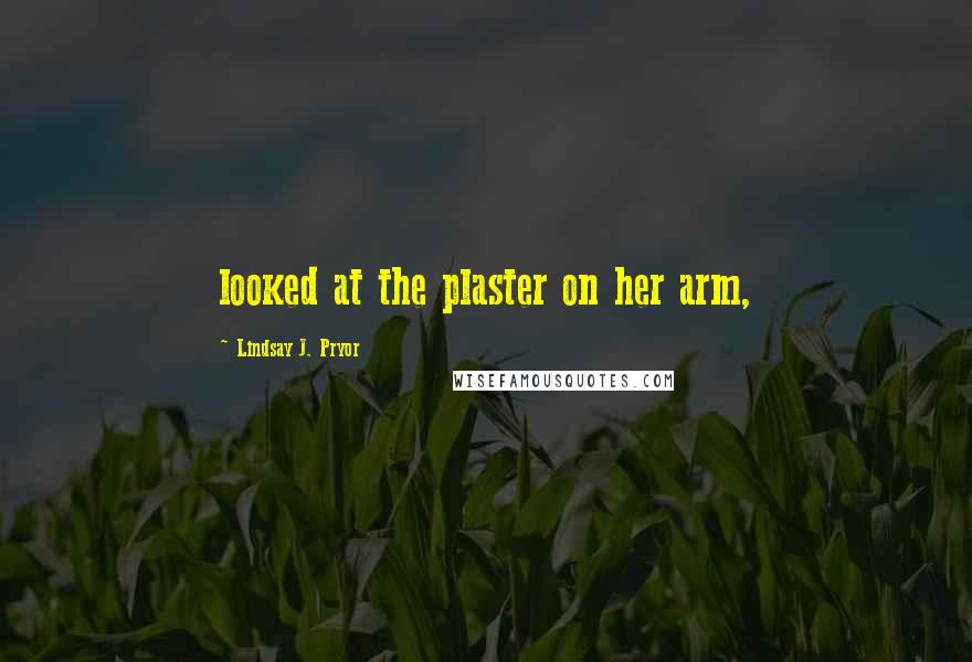 Lindsay J. Pryor Quotes: looked at the plaster on her arm,