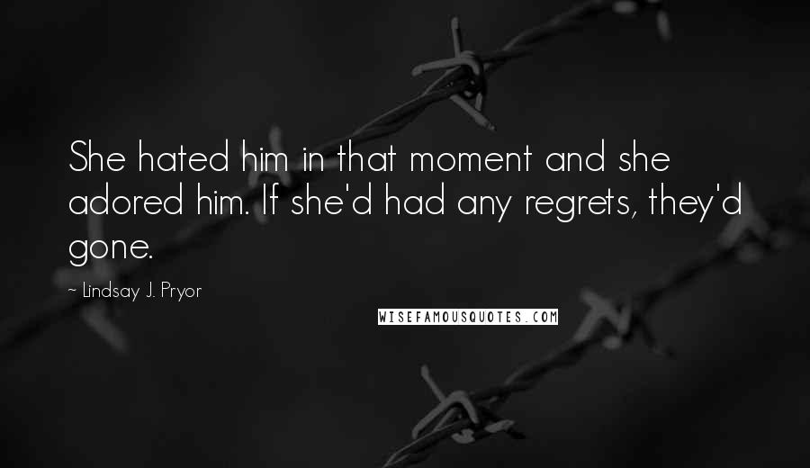 Lindsay J. Pryor Quotes: She hated him in that moment and she adored him. If she'd had any regrets, they'd gone.