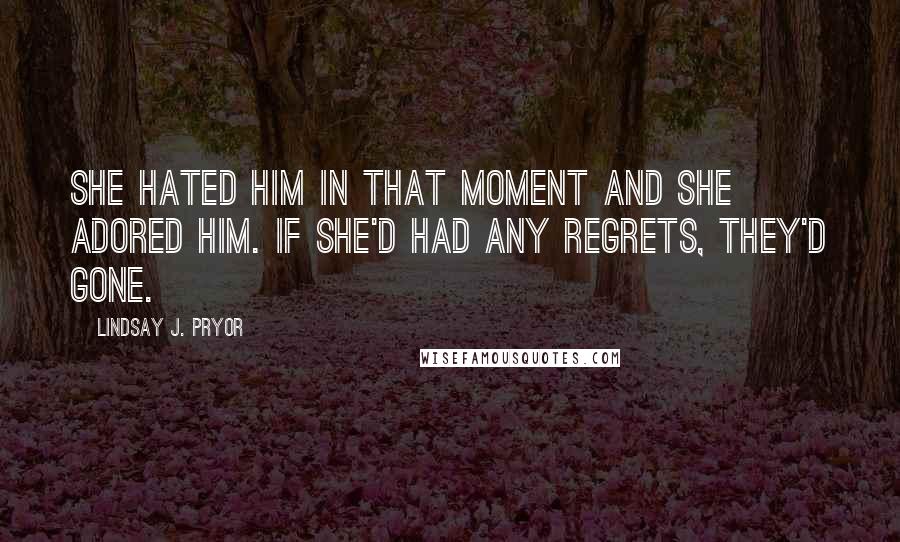 Lindsay J. Pryor Quotes: She hated him in that moment and she adored him. If she'd had any regrets, they'd gone.