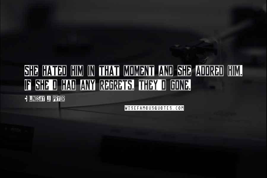 Lindsay J. Pryor Quotes: She hated him in that moment and she adored him. If she'd had any regrets, they'd gone.