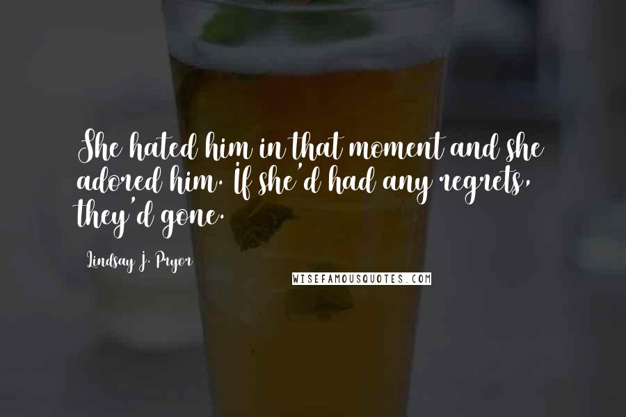 Lindsay J. Pryor Quotes: She hated him in that moment and she adored him. If she'd had any regrets, they'd gone.