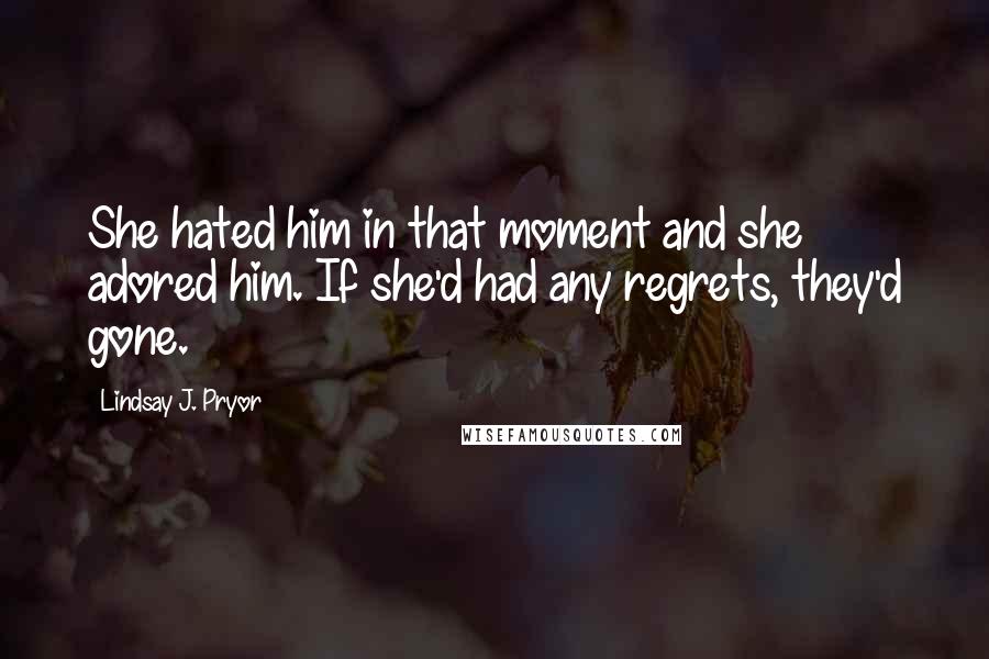 Lindsay J. Pryor Quotes: She hated him in that moment and she adored him. If she'd had any regrets, they'd gone.