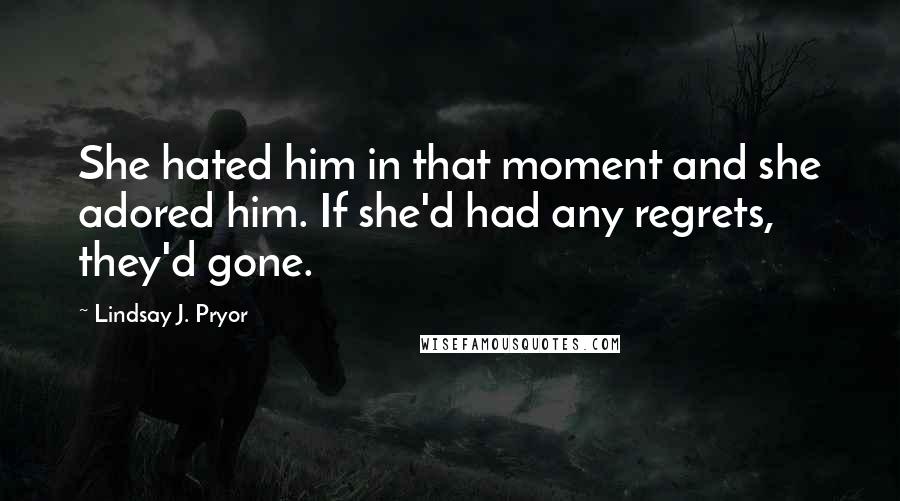 Lindsay J. Pryor Quotes: She hated him in that moment and she adored him. If she'd had any regrets, they'd gone.