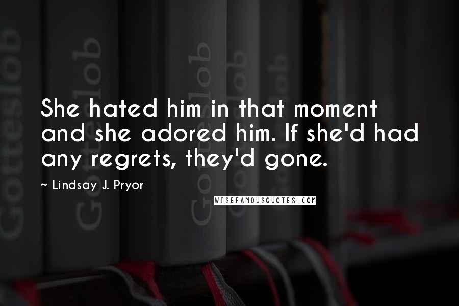 Lindsay J. Pryor Quotes: She hated him in that moment and she adored him. If she'd had any regrets, they'd gone.
