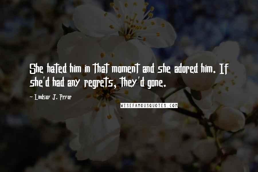 Lindsay J. Pryor Quotes: She hated him in that moment and she adored him. If she'd had any regrets, they'd gone.