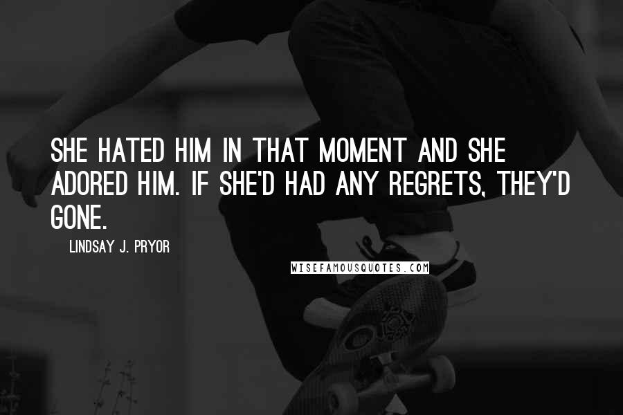 Lindsay J. Pryor Quotes: She hated him in that moment and she adored him. If she'd had any regrets, they'd gone.