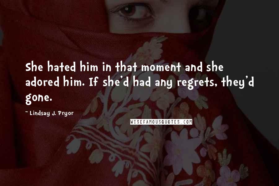 Lindsay J. Pryor Quotes: She hated him in that moment and she adored him. If she'd had any regrets, they'd gone.