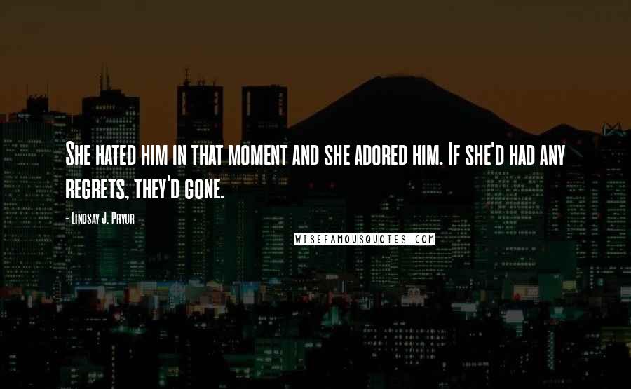 Lindsay J. Pryor Quotes: She hated him in that moment and she adored him. If she'd had any regrets, they'd gone.