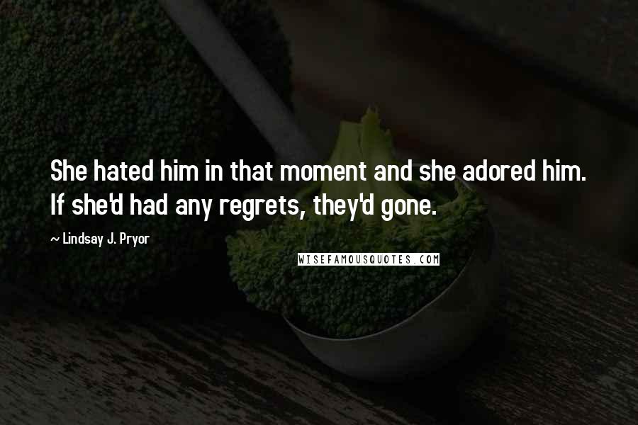 Lindsay J. Pryor Quotes: She hated him in that moment and she adored him. If she'd had any regrets, they'd gone.