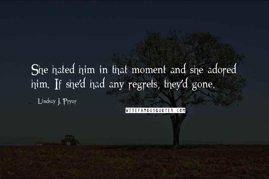 Lindsay J. Pryor Quotes: She hated him in that moment and she adored him. If she'd had any regrets, they'd gone.