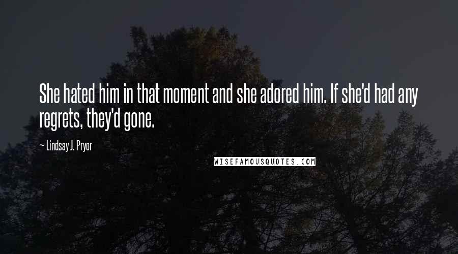 Lindsay J. Pryor Quotes: She hated him in that moment and she adored him. If she'd had any regrets, they'd gone.