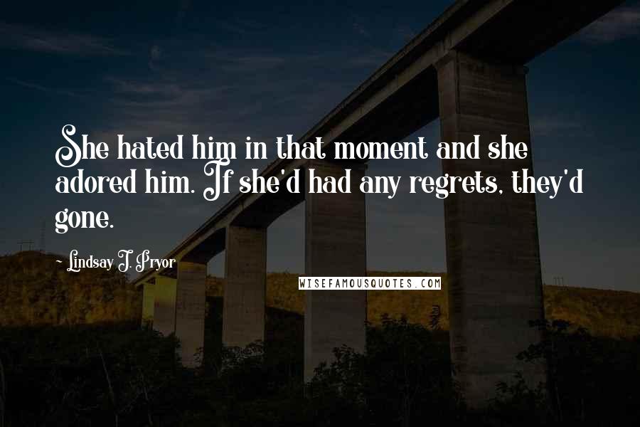 Lindsay J. Pryor Quotes: She hated him in that moment and she adored him. If she'd had any regrets, they'd gone.