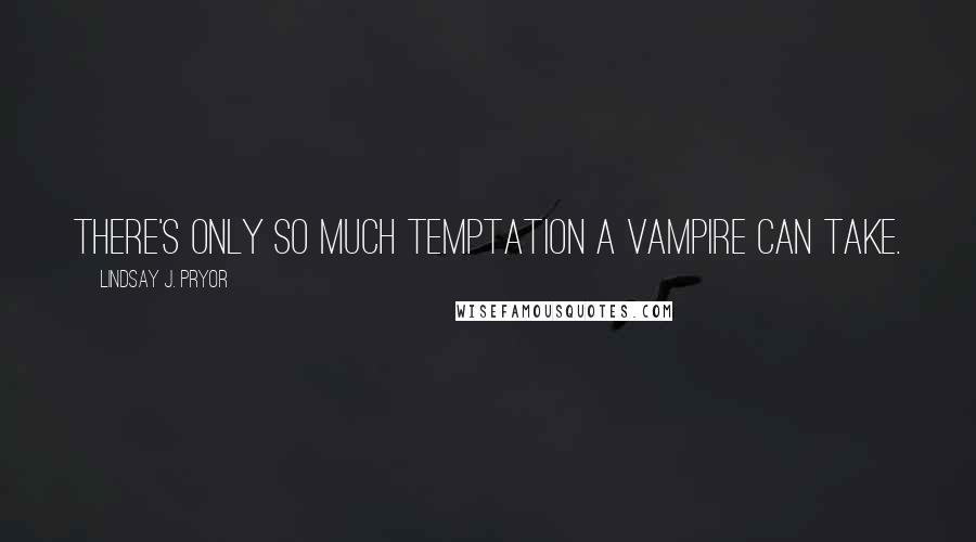 Lindsay J. Pryor Quotes: There's only so much temptation a vampire can take.