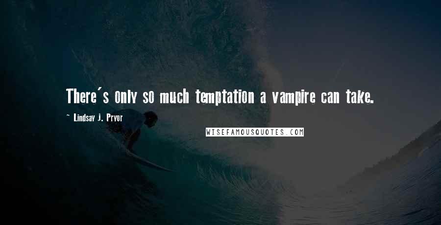 Lindsay J. Pryor Quotes: There's only so much temptation a vampire can take.