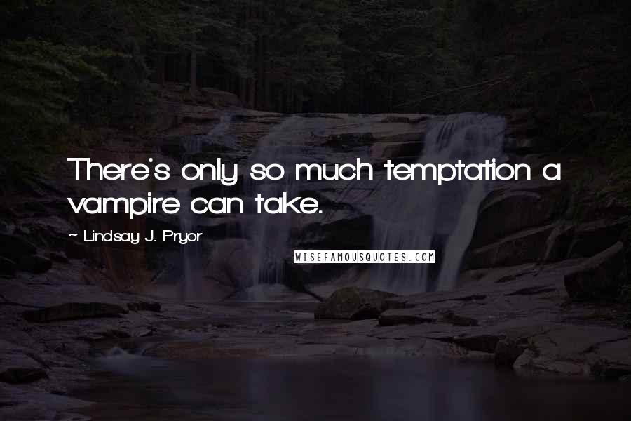 Lindsay J. Pryor Quotes: There's only so much temptation a vampire can take.