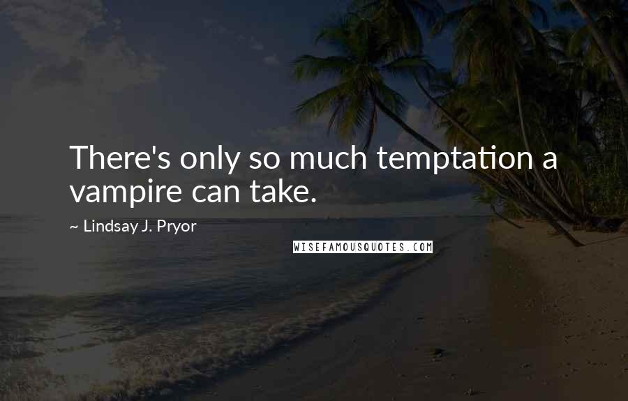 Lindsay J. Pryor Quotes: There's only so much temptation a vampire can take.