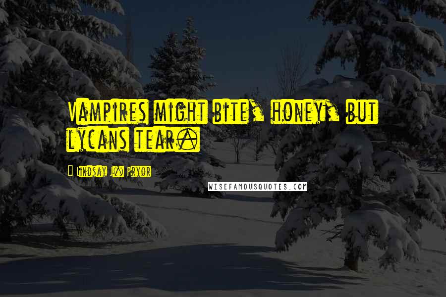 Lindsay J. Pryor Quotes: Vampires might bite, honey, but lycans tear.