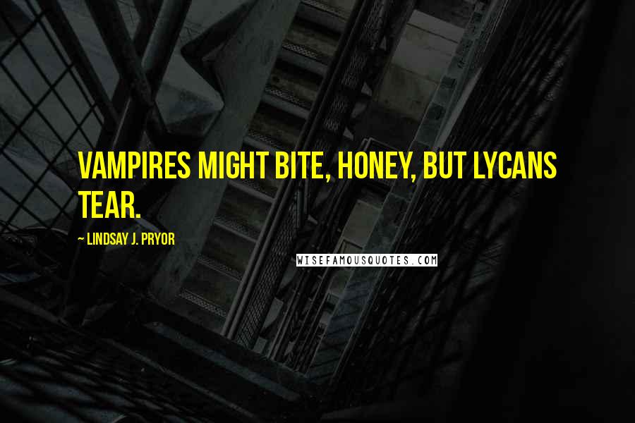 Lindsay J. Pryor Quotes: Vampires might bite, honey, but lycans tear.