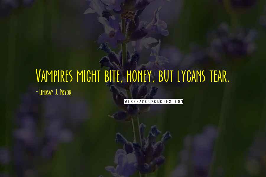 Lindsay J. Pryor Quotes: Vampires might bite, honey, but lycans tear.