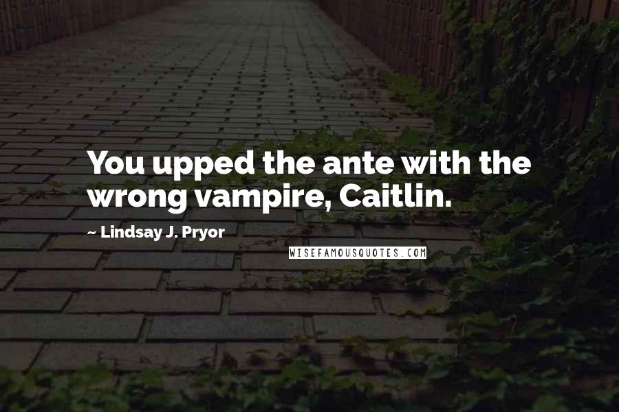 Lindsay J. Pryor Quotes: You upped the ante with the wrong vampire, Caitlin.