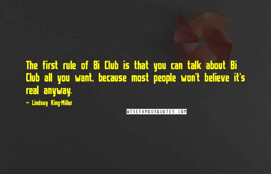 Lindsay King-Miller Quotes: The first rule of Bi Club is that you can talk about Bi Club all you want, because most people won't believe it's real anyway.