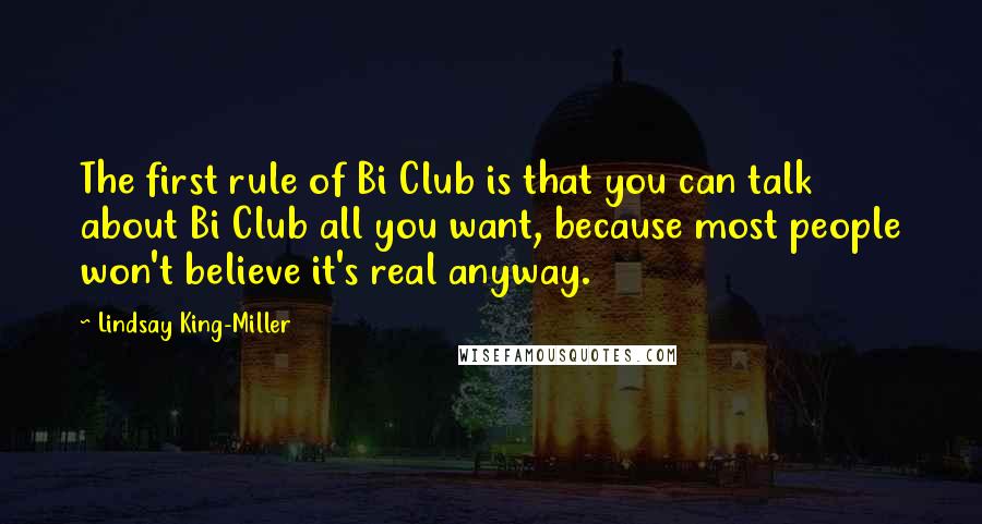 Lindsay King-Miller Quotes: The first rule of Bi Club is that you can talk about Bi Club all you want, because most people won't believe it's real anyway.