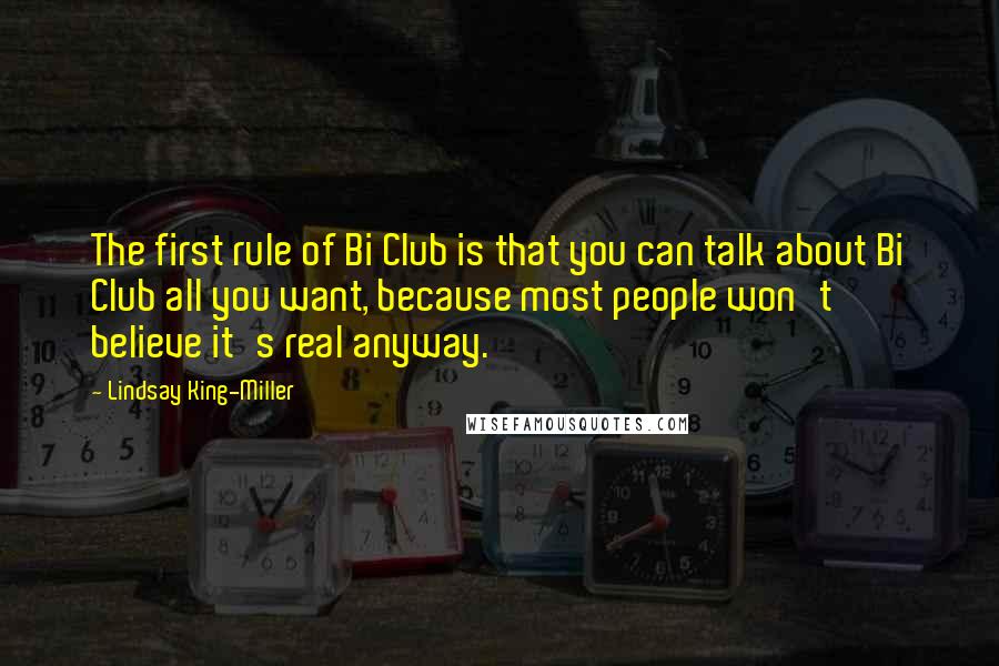 Lindsay King-Miller Quotes: The first rule of Bi Club is that you can talk about Bi Club all you want, because most people won't believe it's real anyway.