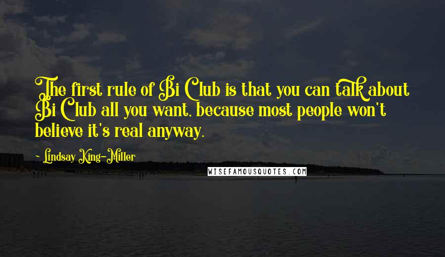 Lindsay King-Miller Quotes: The first rule of Bi Club is that you can talk about Bi Club all you want, because most people won't believe it's real anyway.