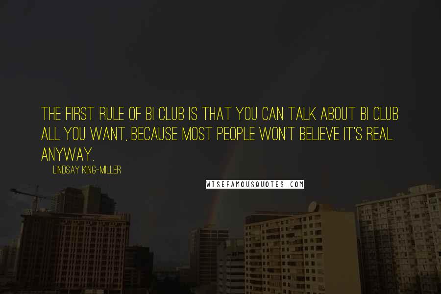Lindsay King-Miller Quotes: The first rule of Bi Club is that you can talk about Bi Club all you want, because most people won't believe it's real anyway.